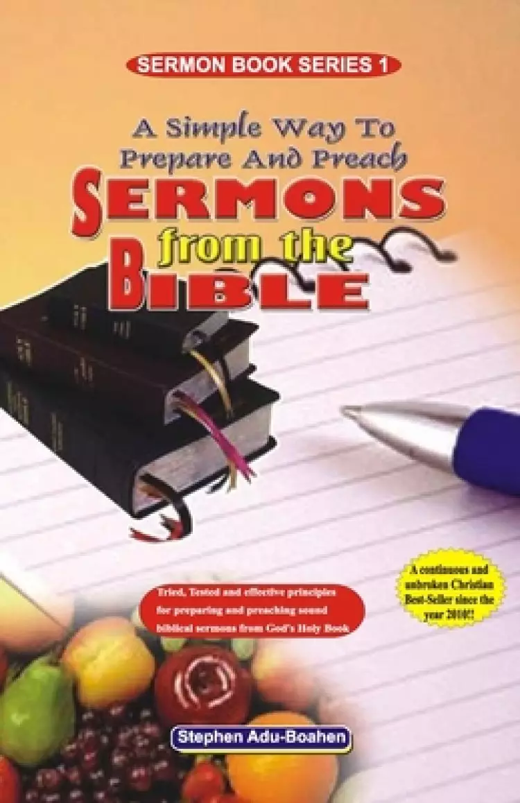 A Simple Way to Prepare and Preach Sermons from the Bible: Tried, Tested and effective principles for preparing and preaching sound biblical sermons f