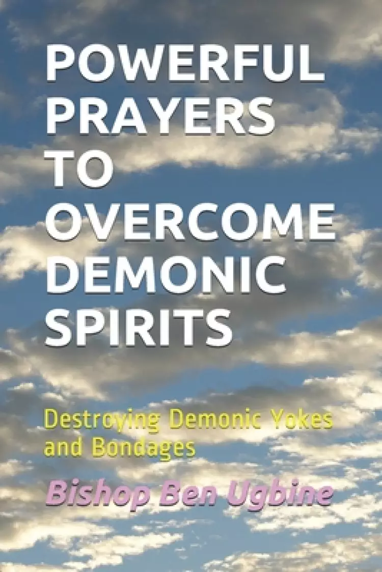 Powerful Prayers to Overcome Demonic Spirits: Destroying Demonic Yokes and Bondages