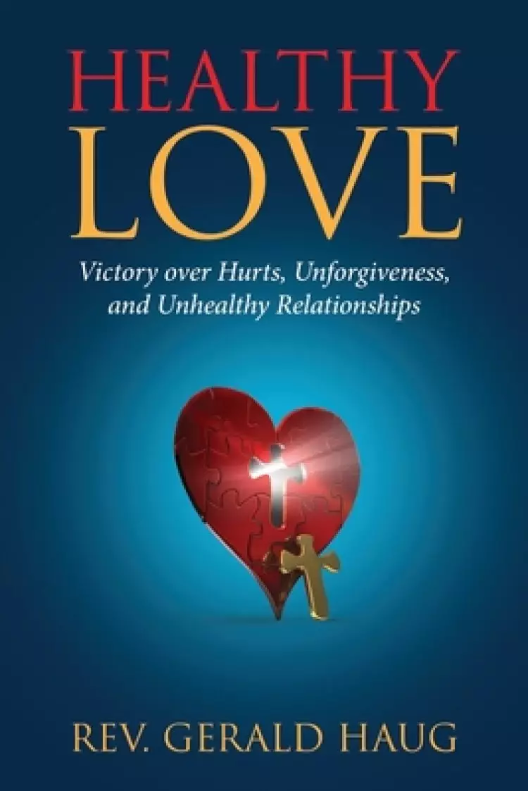 Healthy Love: Victory over Hurts, Unforgiveness, and Unhealthy Relationships