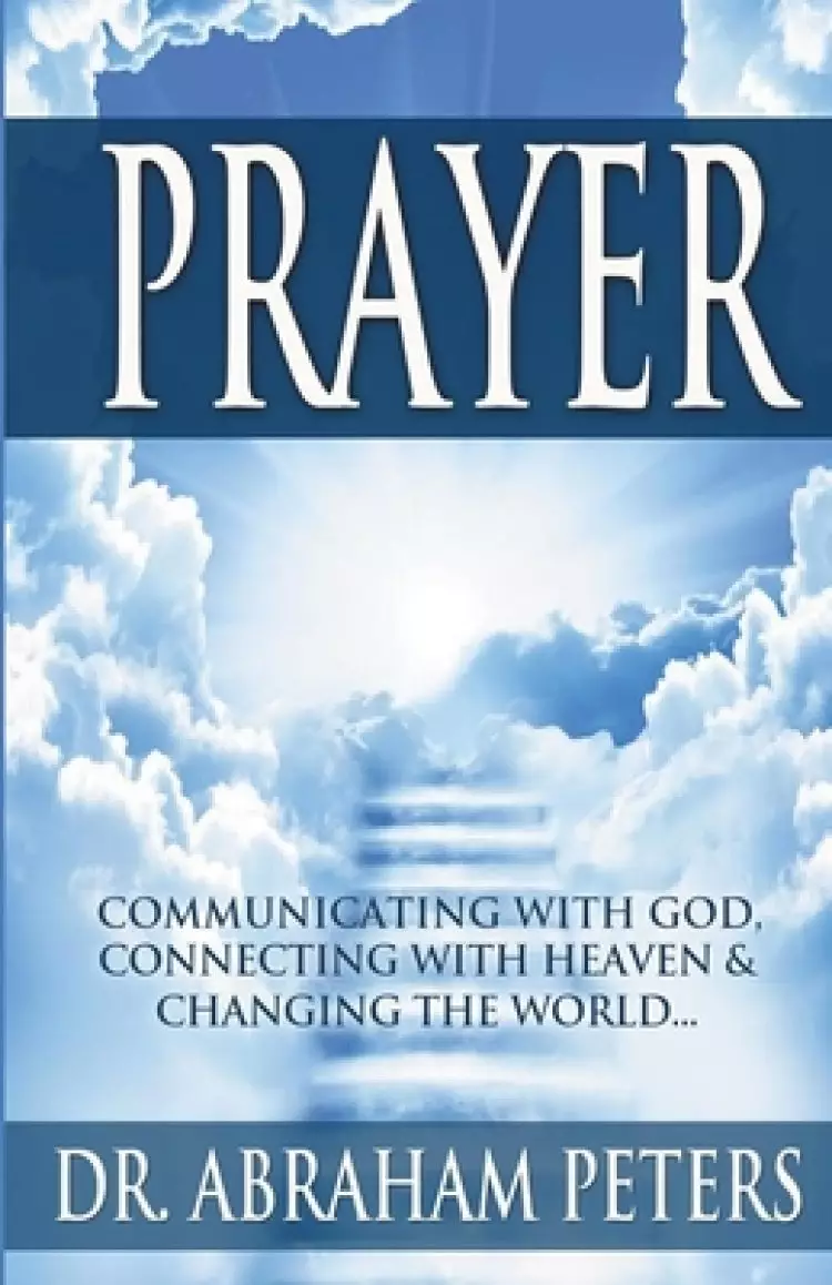 PRAYER: Communicating With GOD, Connecting With Heaven And Changing The World...