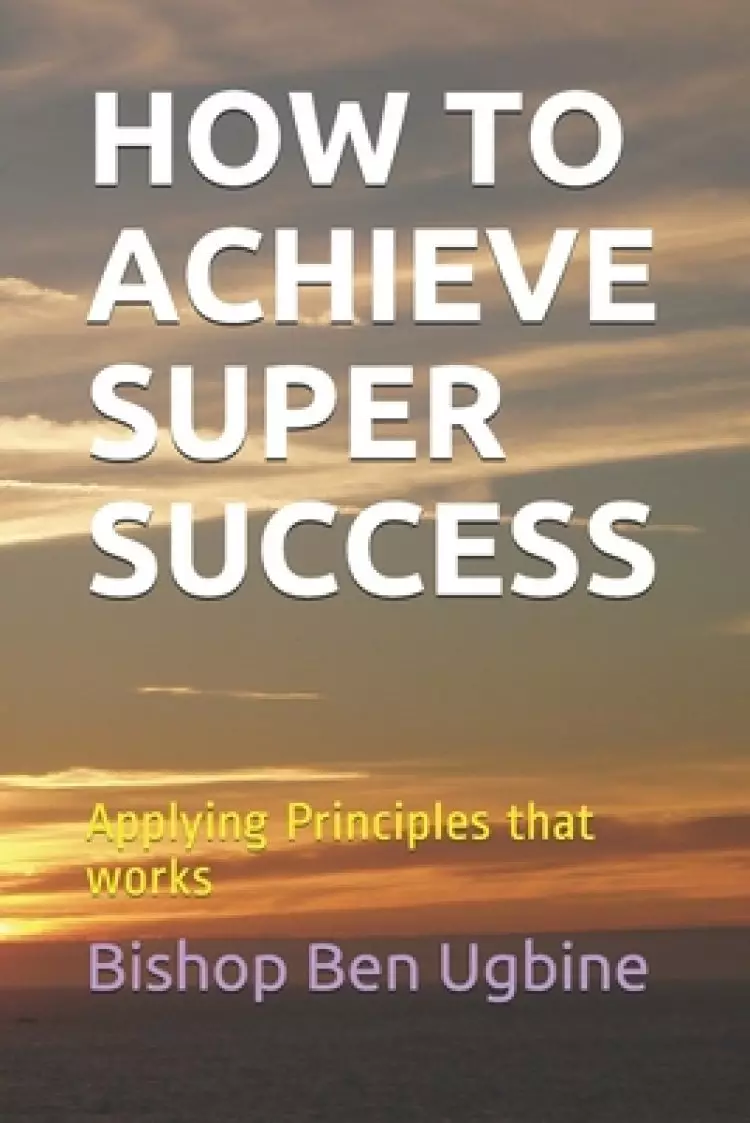 How to Achieve Super Success: Applying Principles that works