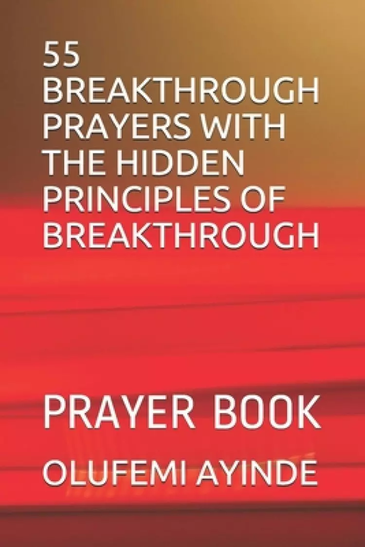 55 Breakthrough Prayers with the Hidden Principles of Breakthrough: Prayer Book