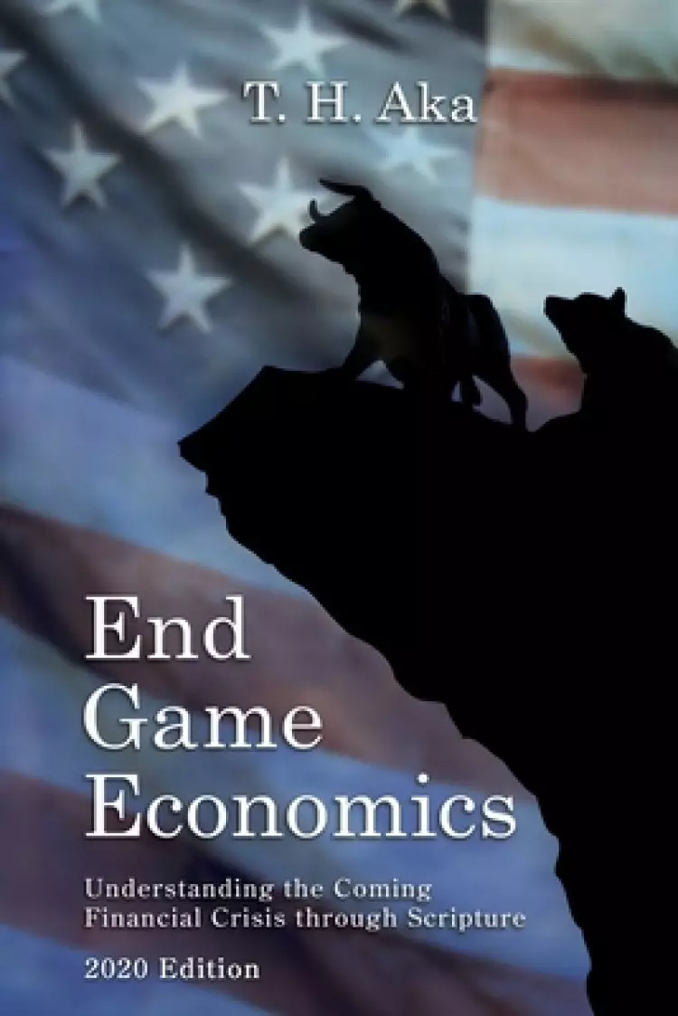 End Game Economics: Understaning the Coming Financial Crisis through Scripture