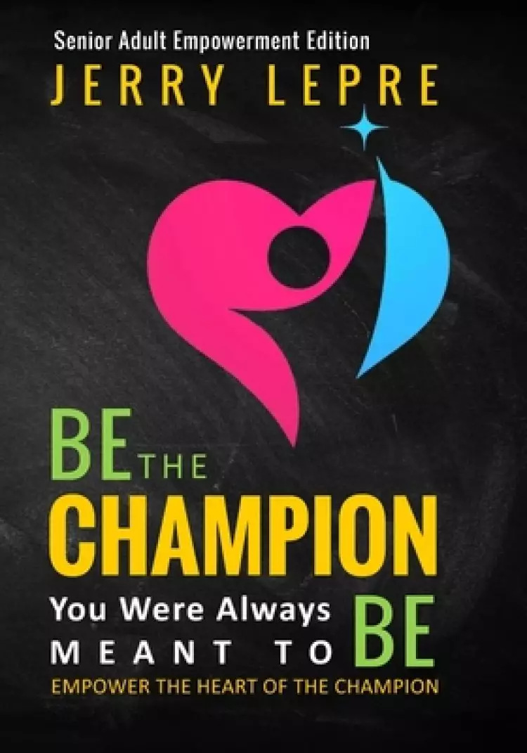 Be the Champion You Were Always Meant to Be: Empower the Heart of the Champion / Senior Adult Empowerment Edition