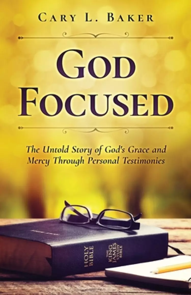 God Focused: The Untold Story of God's Grace and Mercy Through Personal Testimonies