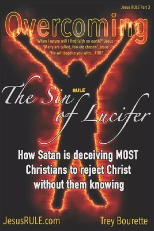 Overcoming The Sin of Lucifer: How Satan is deceiving most Christians to reject Christ without them knowing