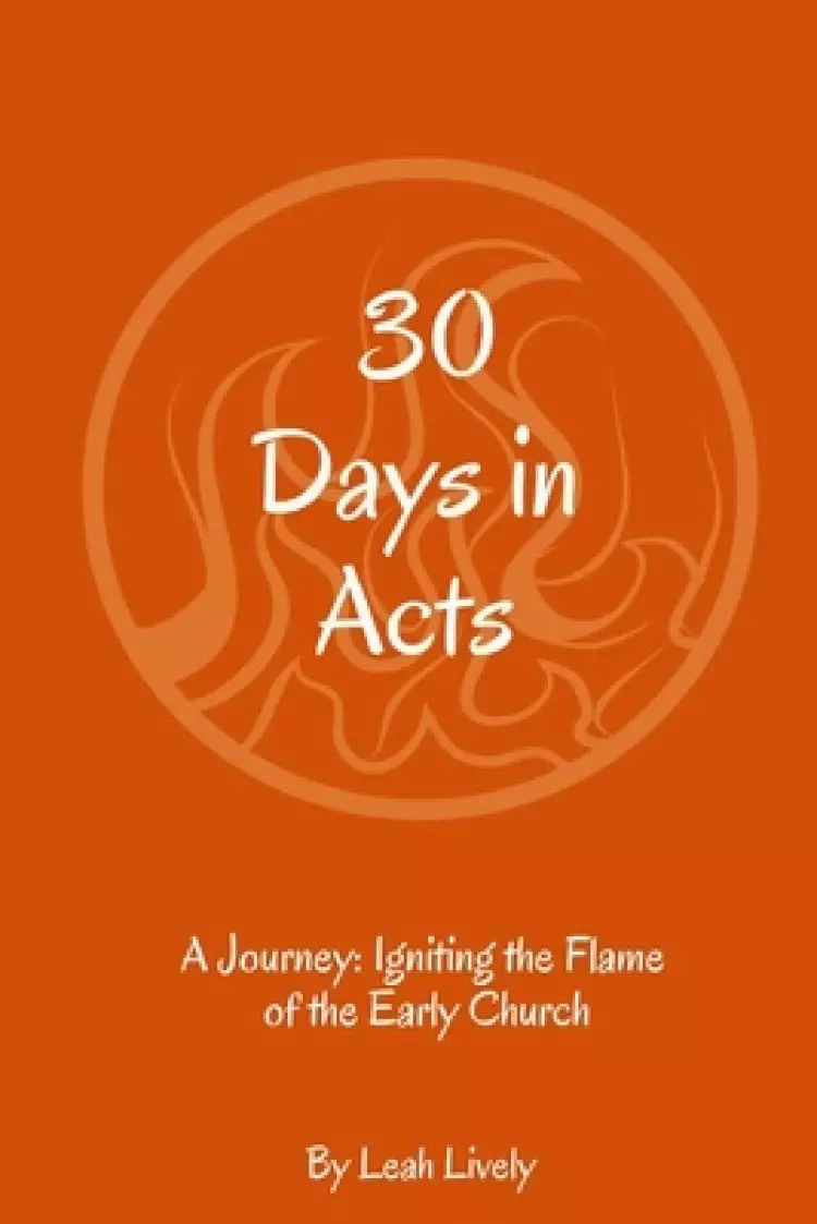 30 Days in Acts: A Journey: Igniting the Flame of the Early Church