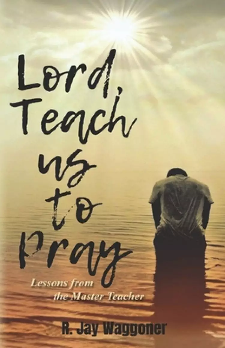Lord, Teach Us to Pray: Lessons From the Master Teacher