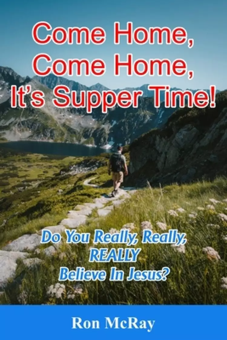 Come Home, Come Home, It's Supper Time!: Do You Really, Really, REALLY Believe In Jesus?
