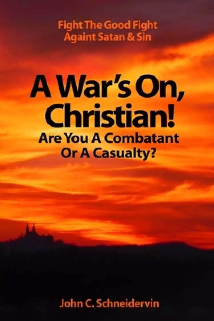 A War's On, Christian! Are You A Combatant Or A Casualty?: Fight The Good Fight Against Satan & Sin