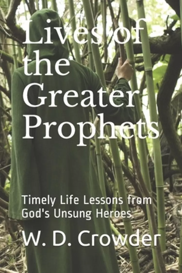 Lives of the Greater Prophets: Timely Life Lessons from God's Unsung Heroes