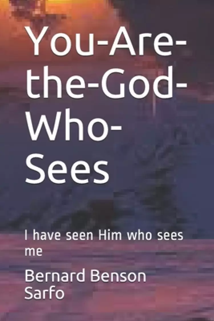 You-Are-the-God-Who-Sees: I have seen Him who sees me