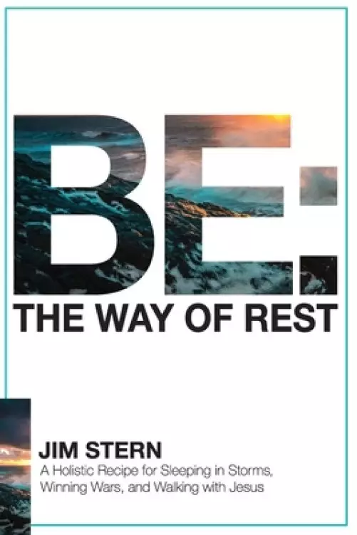 Be: The Way of Rest: A Holistic Recipe for Sleeping in Storms, Winning Wars, and Walking with Jesus