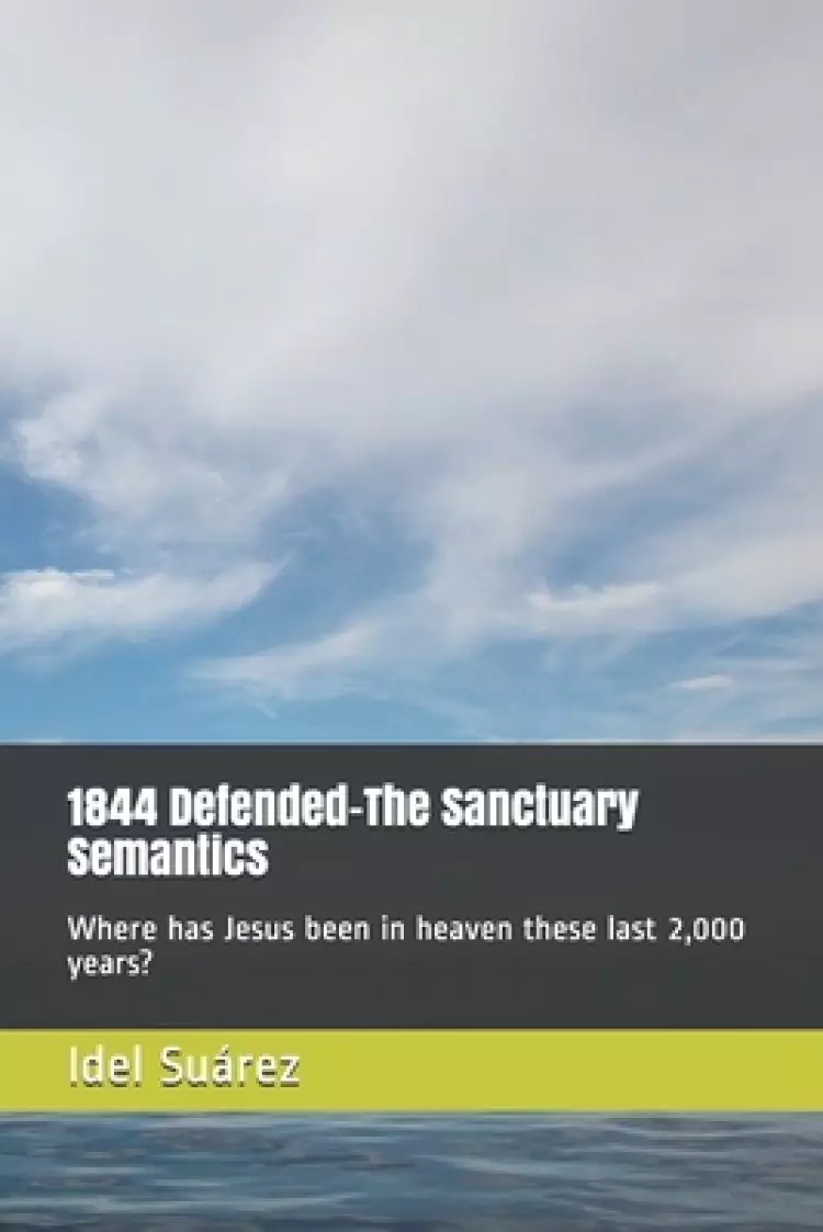 1844 Defended-The Sanctuary Semantics: Where has Jesus been in heaven these last 2,000 years?