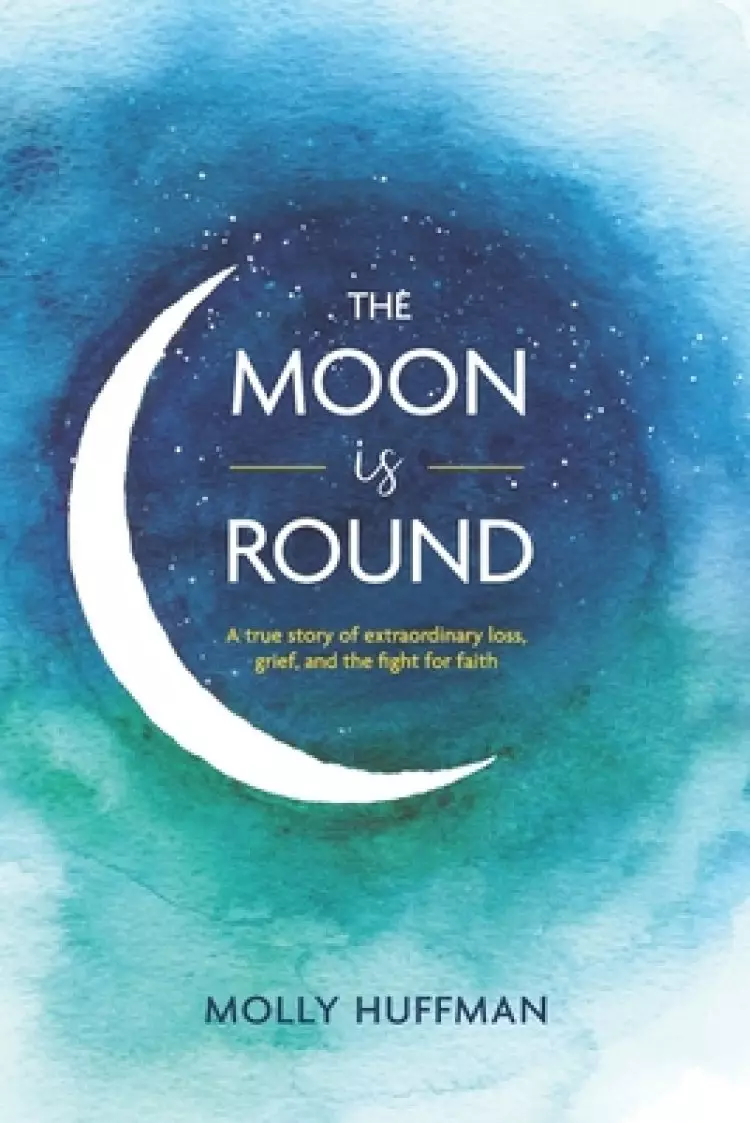 The Moon Is Round: A True Story of Extraordinary Loss, Grief, and the Fight for Faith