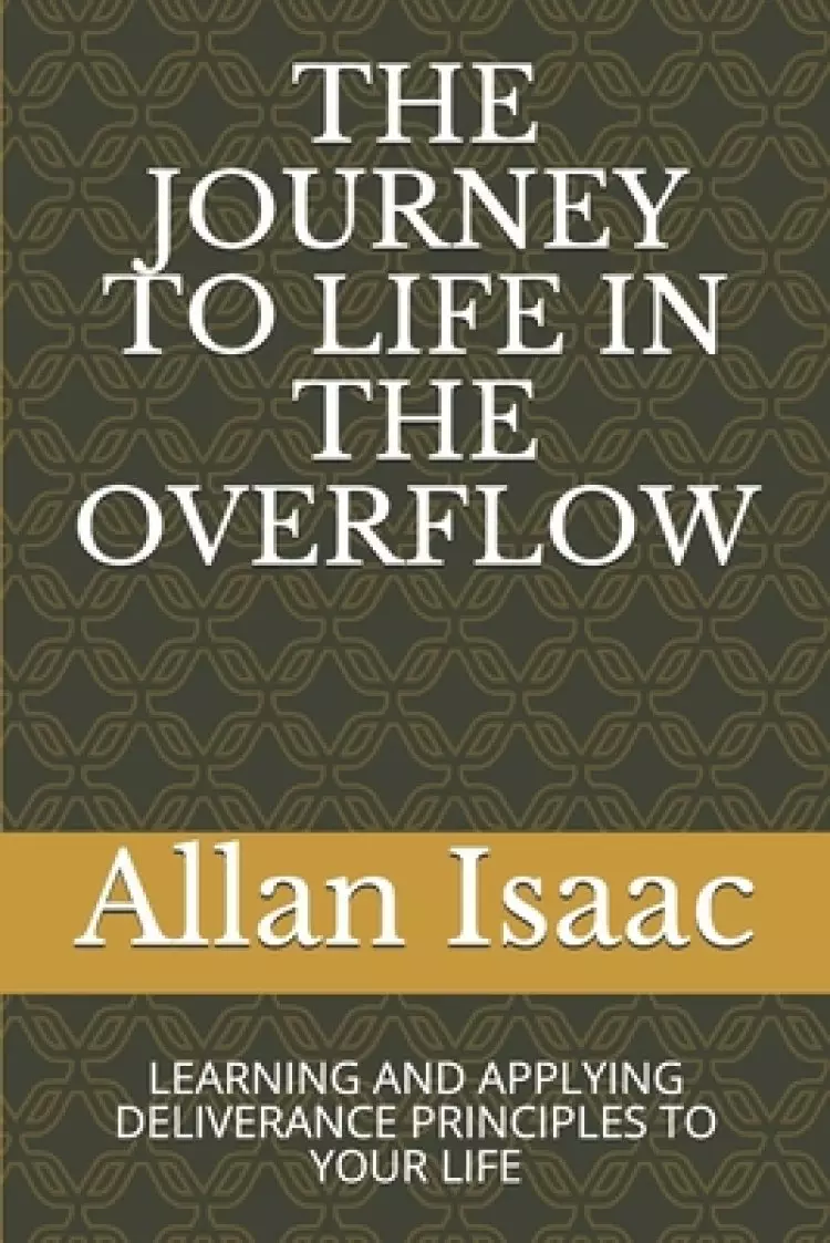 The Journey to Life in the Overflow: Learning and Applying Deliverance Principles to Your Life