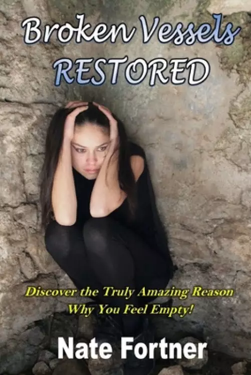 Broken Vessels Restored: Discover the Truly Amazing Reason Why You Feel Empty