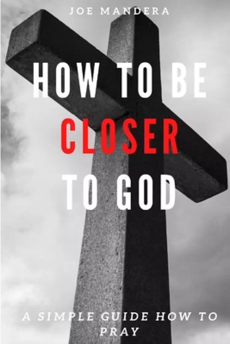How To Be Closer To God: A Simple Guide How To Pray