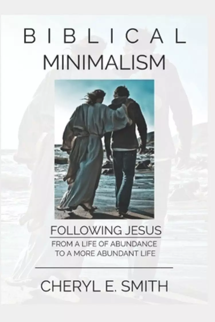 Biblical Minimalism: Following Jesus from a Life of Abundance to a More Abundant Life