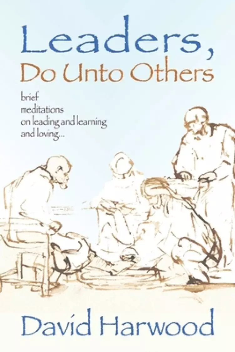 Leaders, Do Unto Others: Brief Meditations on Leading and Learning and Loving