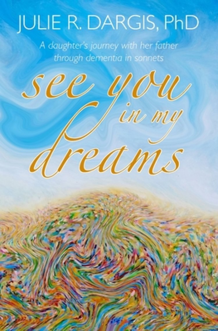 See You in My Dreams: A Daughter's Journey with her Father through Dementia in Sonnets
