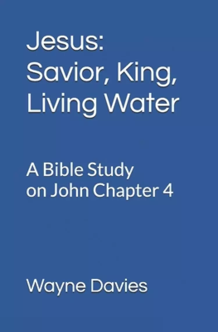 Jesus: Savior, King, Living Water: A Bible Study on John Chapter 4