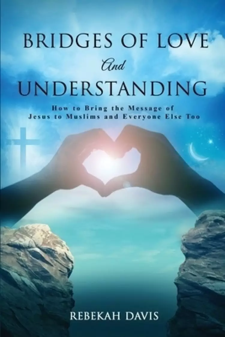 Bridges of Love and Understanding: How to Bring the Message of Jesus to Muslims and Everyone Else Too