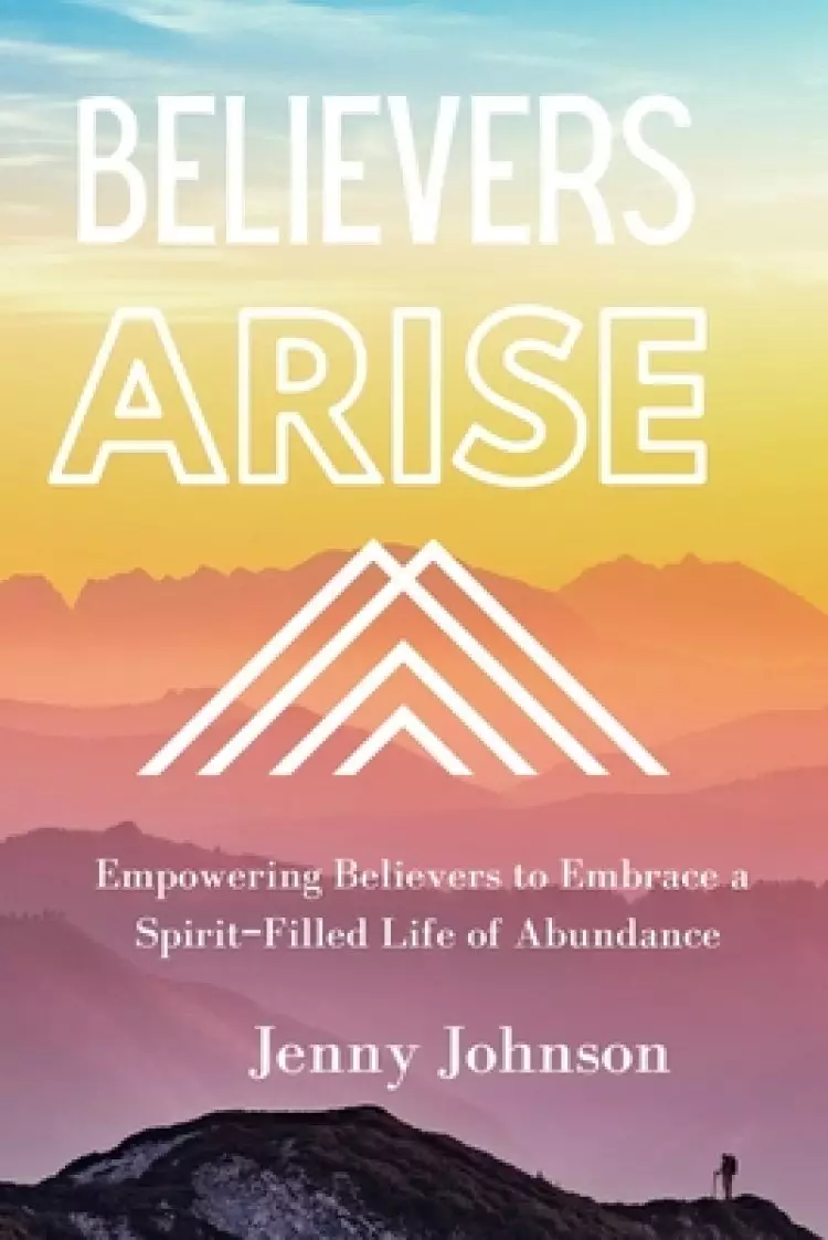 Believers Arise: Empowering Believers To Embrace a Spirit-Filled Life of Abundance