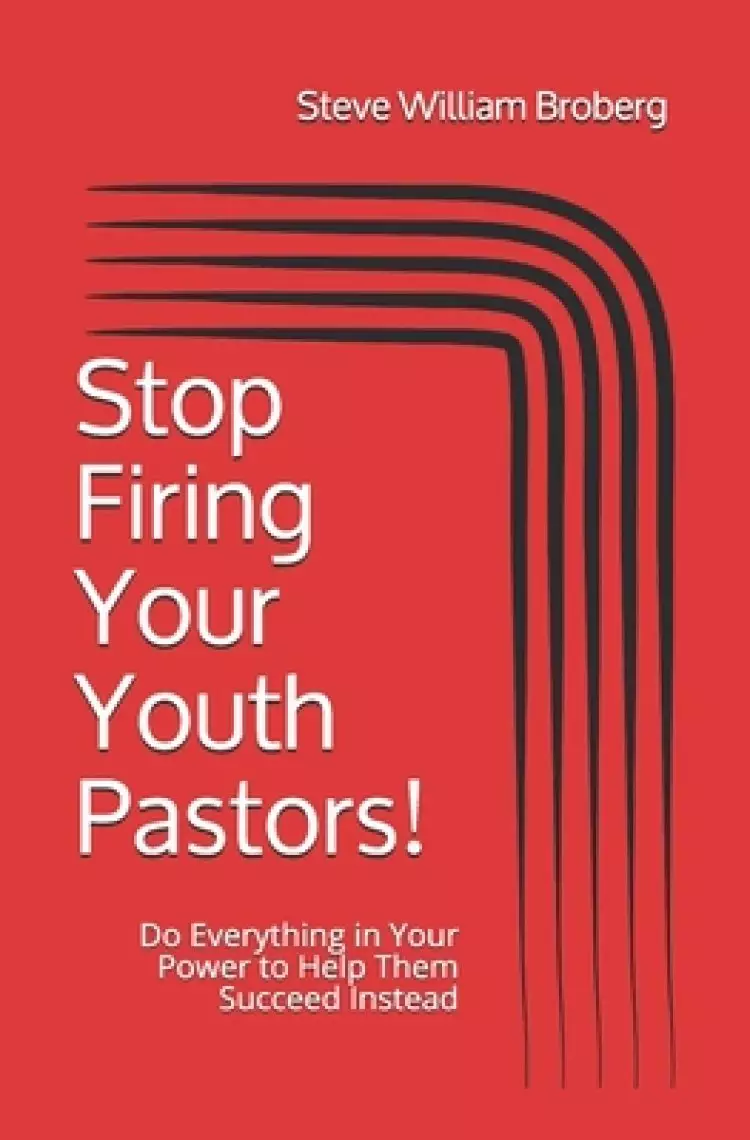 Stop Firing Your Youth Pastors!: Do Everything in Your Power to Help Them Succeed Instead