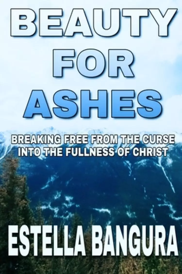Beauty for Ashes: Breaking Free From the Curse into the Fullness Of Christ