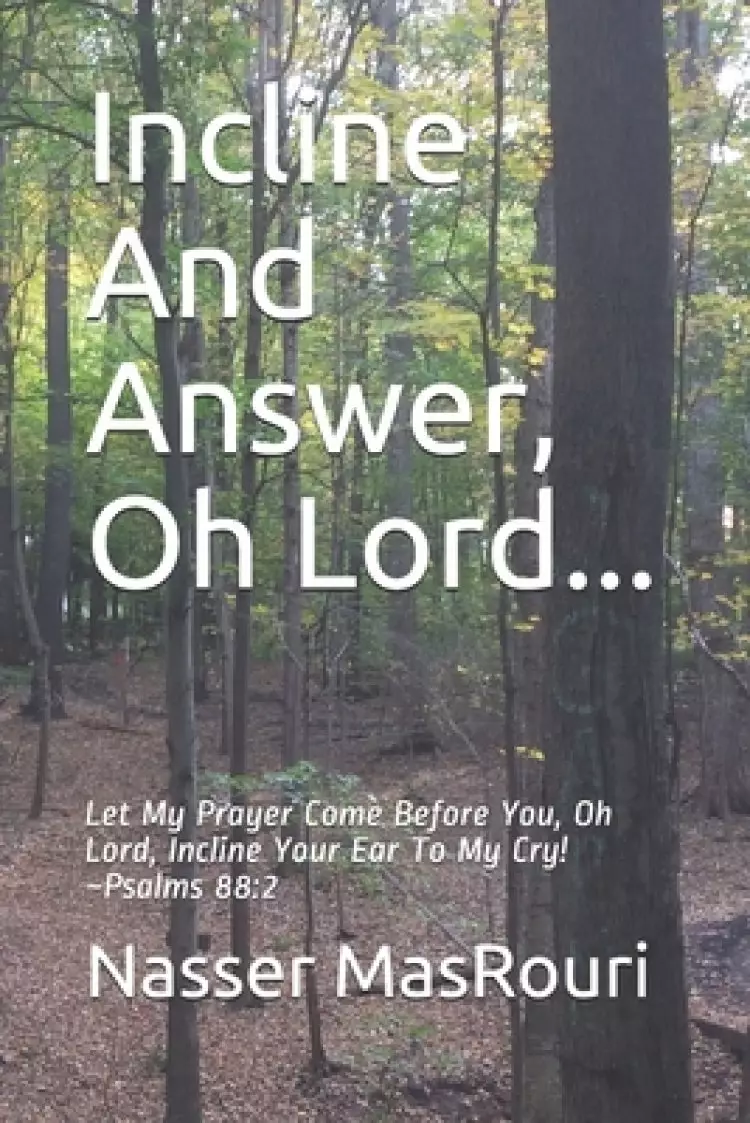 Incline And Answer, Oh Lord...: Let My Prayer Come Before You, Oh Lord, Incline Your Ear To My Cry! Psalms 88:2