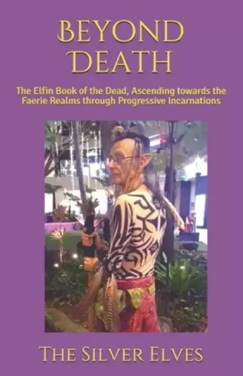Beyond Death: The Elfin Book of the Dead, Ascending towards the Faerie Realms through Progressive Incarnations