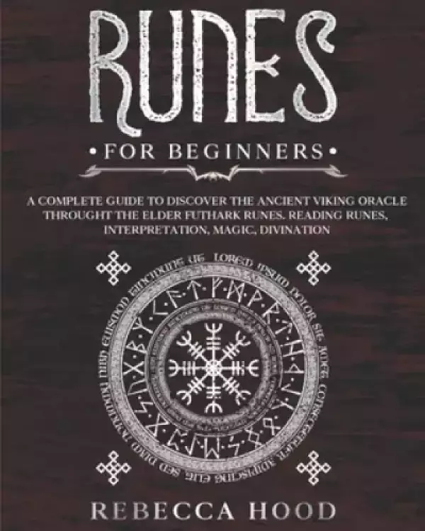 Runes for Beginners: A Complete Guide to Discover the Ancient Viking Oracle throught the Elder Futhark Runes. Reading Runes, Magic, Divinat