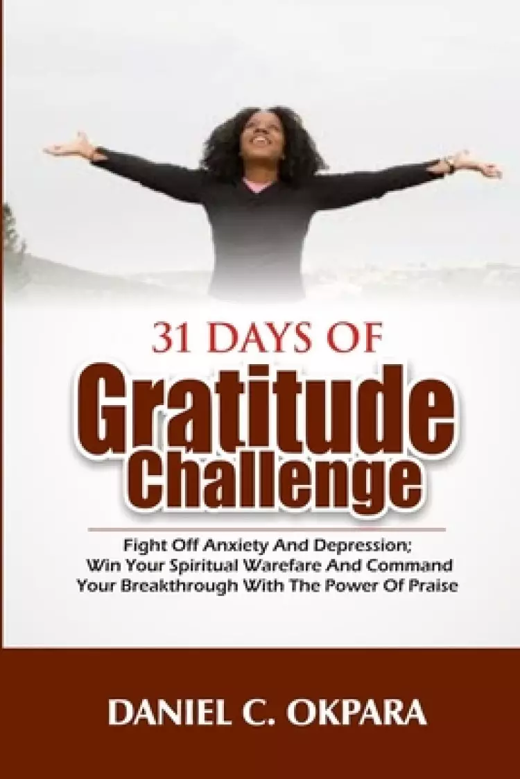 31 Days of Gratitude Challenge: Fight off Anxiety and Depression; Win Your Spiritual Warfare and Command Your Breakthrough With the Power of Praise