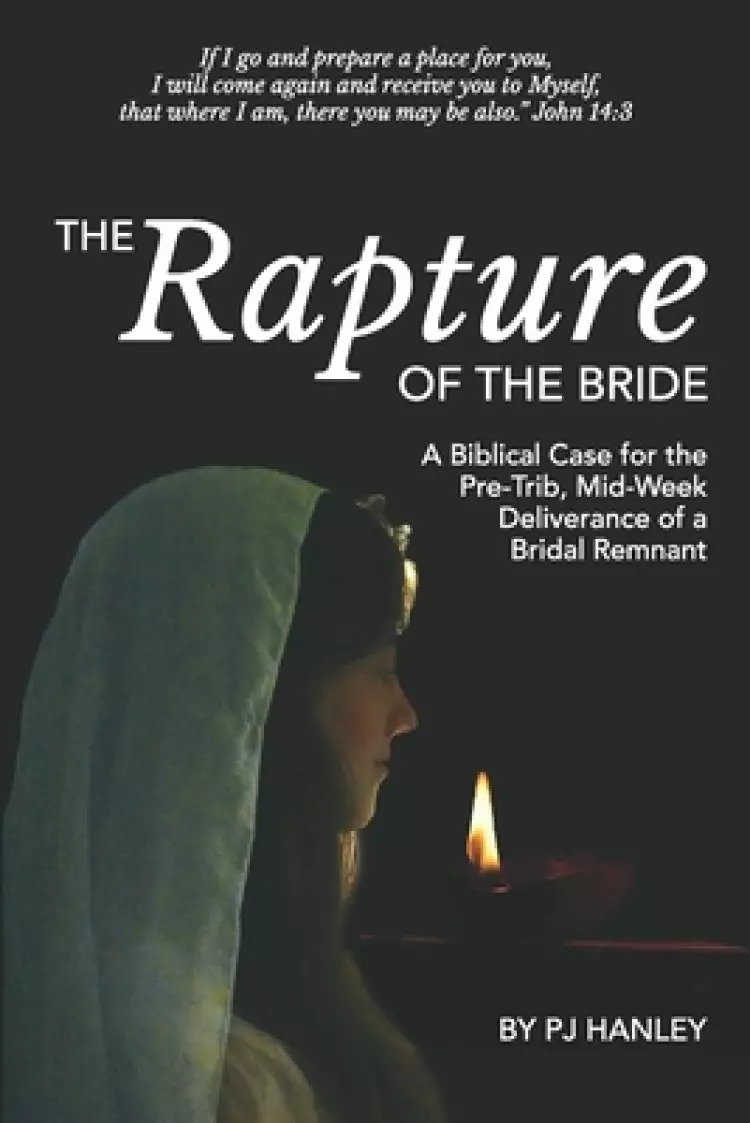 The Rapture of the Bride: A Biblical Case for the Pre-Trib, Mid-Week Deliverance of a Bridal Remnant