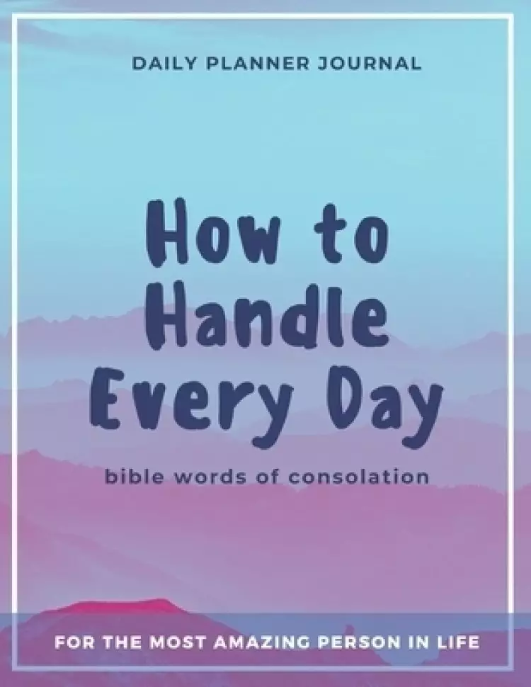 How to Handle Every Day - Bible Words of Consolation - Daily Planner Journal: Practical Organization and Effective Motivation in Everyday Activities f