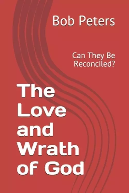 The Love and Wrath of God: Can They Be Reconciled?