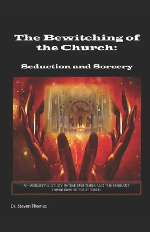 The Bewitching of the Church: Seduction and Sorcery: An Insightful Study of the End Times and Current Conditions of the Church