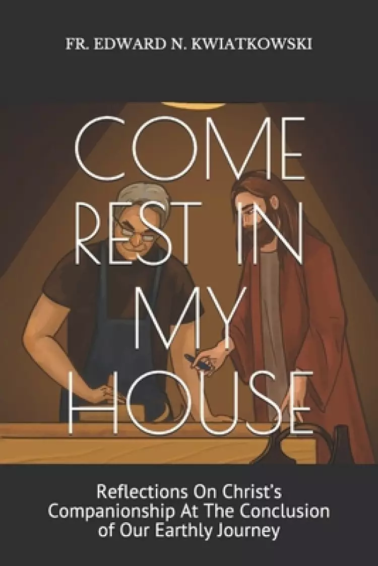 Come Rest in My House: Reflections On Christ's Companionship At The Conclusion of Our Earthly Journey