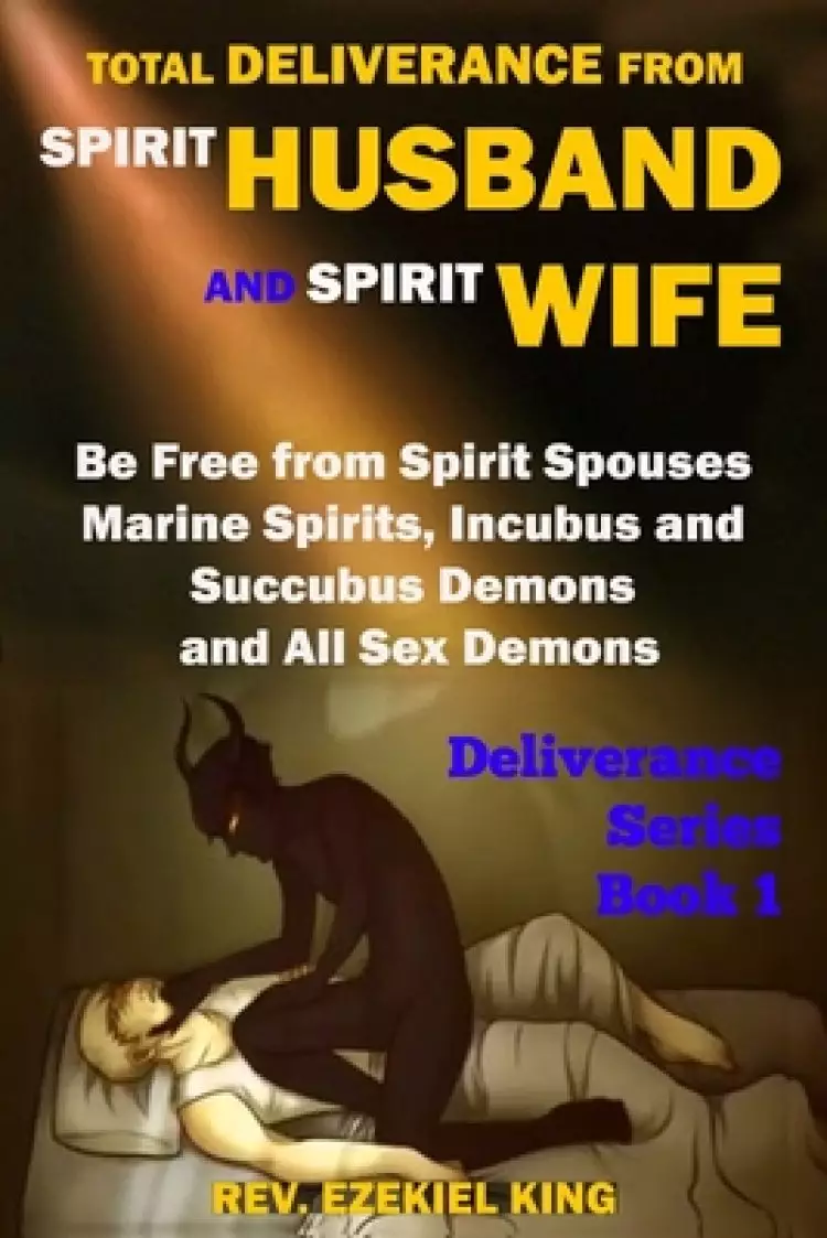 Total Deliverance from Spirit Husband and Spirit Wife: Be Free from Spirit Spouses, Marine Spirits, Incubus and Succubus Demons, and All Sex Demons (D