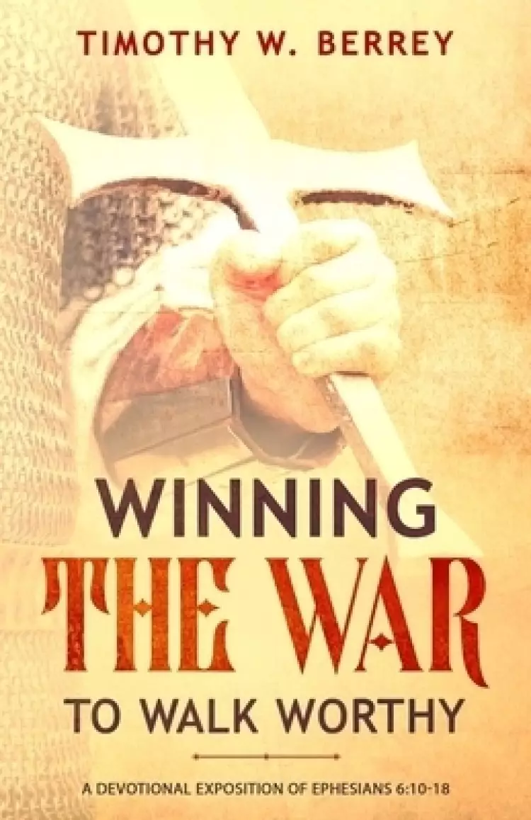 Winning the War to Walk Worthy: A Devotional Exposition of Ephesians 6:10-18
