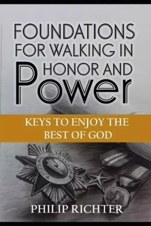 Foundations For Walking In Honor and Power: Keys To Enjoy The Best of God