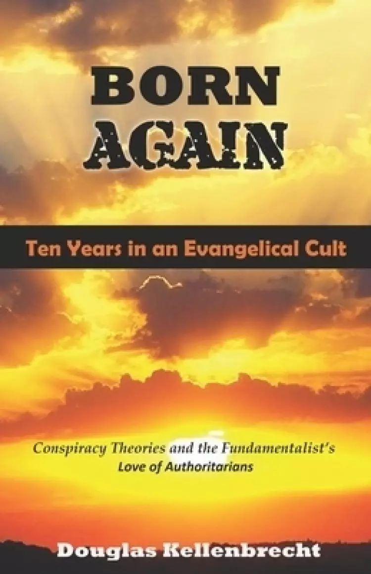 Born Again - Ten Years in an Evangelical Cult: Conspiracy Theories and the Fundamentalist's Love of Authoritarians