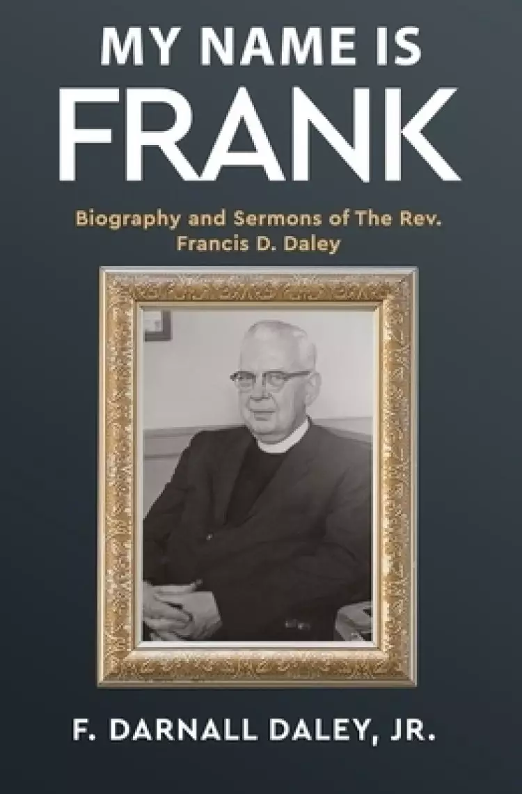 My Name Is Frank: Biography and Sermons of The Rev, Francis D, Daley