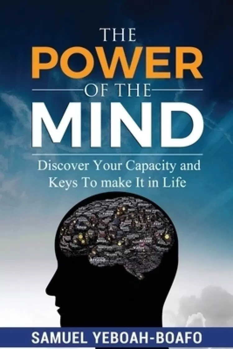 THE POWER OF THE MIND: Discovering Your Capacity and The Keys To Make And Unmake In This Life
