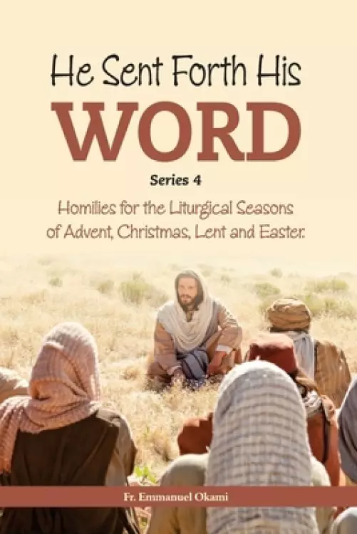 He Sent Forth His Word (Series 4): Homilies for the Liturgical Seasons of Advent, Christmas, Lent and Easter.