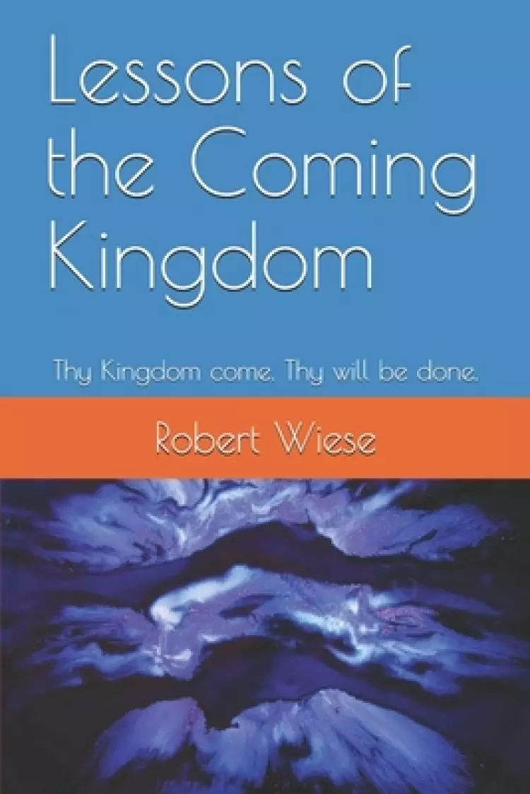 Lessons of the Coming Kingdom: Thy Kingdom come. Thy will be done.