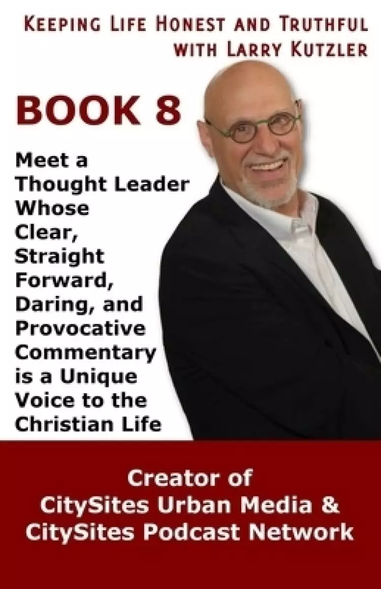 Keeping Life Honest and Truthful with Larry Kutzler, BOOK 8: Meet a Thought Leader Whose Clear, Straight Forward, Daring, and Provocative Commentary i