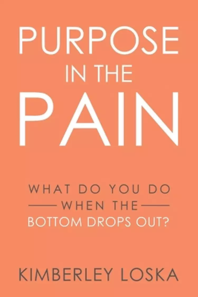 Purpose in the Pain: What do you do when the bottom drops out?
