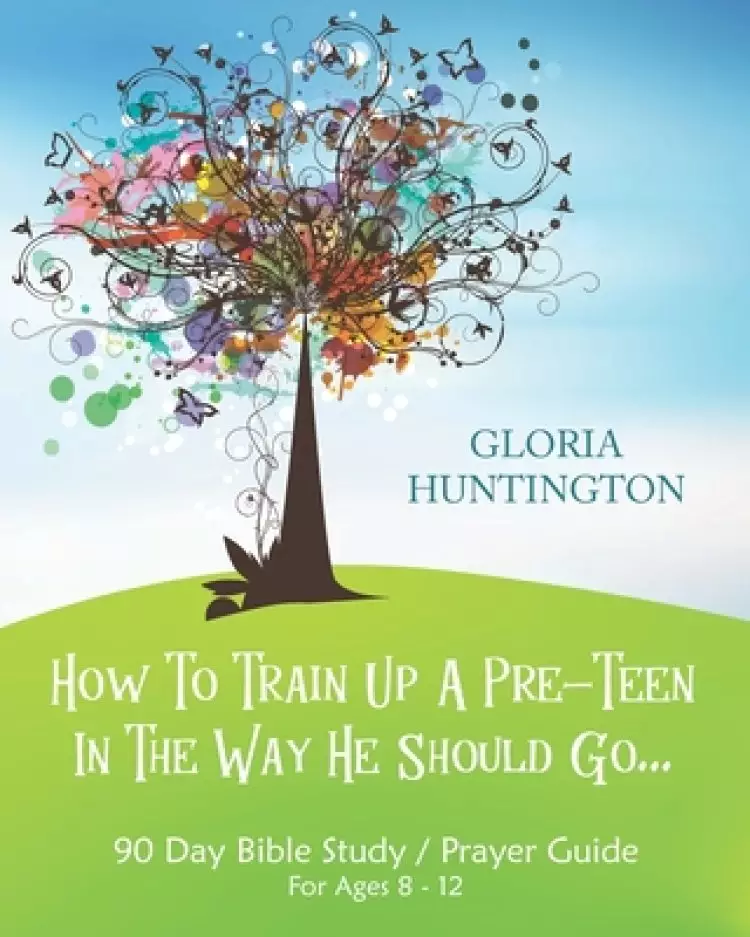How To Train Up A Pre-Teen In The Way He Should Go: 90 Day Bible Study Prayer Guide for Pre-Teens 8-12 yrs & Parents